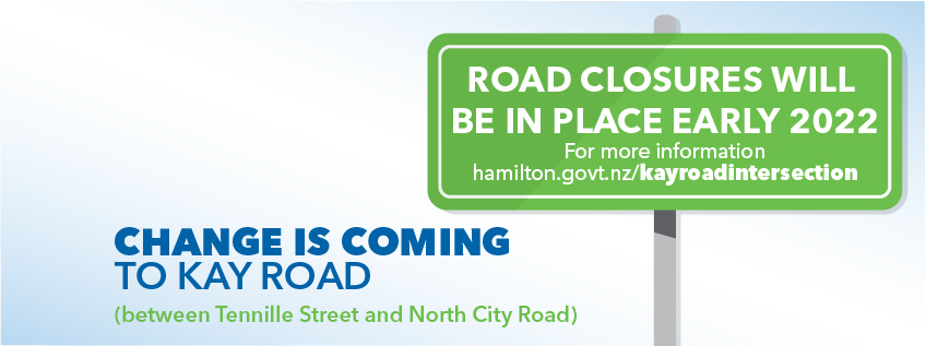Change is coming to Kay Road (between Tennille Street and North City Road) Road closures will be in place early 2022. For more information hamilton.govt.nz/kayroadintersection